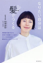 なりたい自分は髪でつくる　美容室の選び方から自宅での前髪カットまでキレイを引き出す魔法のルールとテクニック　砂原由弥/著