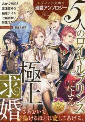 ティアラ文庫溺愛アンソロジー　1　5人のロイヤルプリンスによる極上求婚　みかづき紅月/著　三津留ゆう/著　柚原テイル/著　七福さゆり/