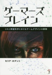 ゲーマーズブレイン　UXと神経科学におけるゲームデザインの原則　セリア・ホデント/著　Bスプラウト/訳