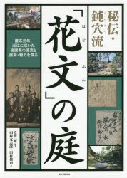 秘伝・鈍穴流「花文」の庭　慶応元年、近江に咲いた造園業の源流と展開・魅力を探る　近藤三雄/編著　山村文志郎/著　山村眞司/著