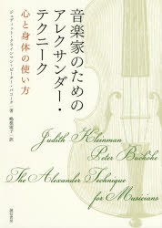 【新品】音楽家のためのアレクサンダー・テクニーク　心と身体の使い方　ジュディット・クラインマン/著　ピーター・バコーク/著　嶋根淑