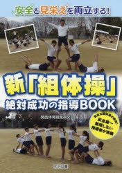 安全と見栄えを両立する!新「組体操」絶対成功の指導BOOK　安全な組体操の鉄則!安全第一無理しない指導者が体験　関西体育授業研究会/著