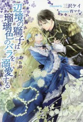 辺境の獅子は瑠璃色のバラを溺愛する　三沢ケイ/著