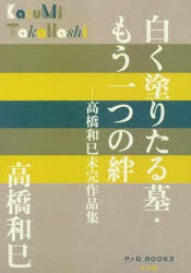 白く塗りたる墓・もう一つの絆　高橋和巳未完作品集　高橋和巳/著