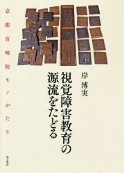 視覚障害教育の源流をたどる　京都盲唖院モノがたり　岸博実/著