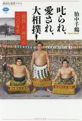 叱られ、愛され、大相撲!　「国技」と「興行」の一〇〇年史　胎中千鶴/著