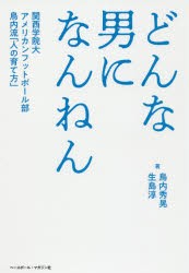 どんな男になんねん　関西学院大アメリカンフットボール部鳥内流「人の育て方」　鳥内秀晃/著　生島淳/著