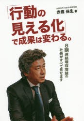 「行動の見える化」で成果は変わる。　8期連続増収増益の社長がすべて見せます　赤鹿保生/著