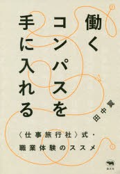 働くコンパスを手に入れる　〈仕事旅行社〉式・職業体験のススメ　田中翼/著