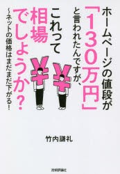 ホームページの値段が「130万円」と言われたんですが、これって相場でしょうか?　ネットの価格はまだまだ下がる!　竹内謙礼/著