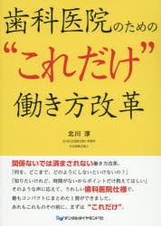 歯科医院のための“これだけ”働き方改革　北川淳/著