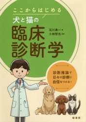 ここからはじめる犬と猫の臨床診断学　診断推論で日々の診療に自信をつける!　石川勇一/著　小林哲也/監修