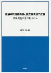 農協系統組織再編と独立経済連の位置　県域機能は誰が担うのか　藤田久雄/著