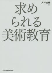 求められる美術教育　大坪圭輔/編　大坪圭輔/著　小池研二/著　三澤一実/著　北沢昌代/著　麻佐知子/著　濱脇みどり/著　藤田航/著　安田