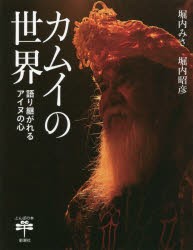 カムイの世界　語り継がれるアイヌの心　堀内みさ/著　堀内昭彦/撮影