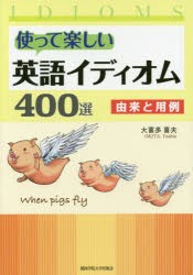 使って楽しい英語イディオム400選　由来と用例　大喜多喜夫/著