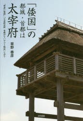 「倭国」の都城・首都は太宰府　“学者に質問”「七世紀以前首都がないヤマト朝廷」なぜ?　草野善彦/著