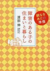 障害のある子の住まいと暮らし　親なきあとの準備　渡部伸/著