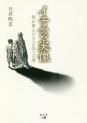 イエスの実像　彼が歩んだ十字架への道　日暮晩夏/著