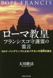 ローマ教皇フランシスコ守護霊の霊言　コロナ・パンデミックによるバチカンの苦悶を語る　大川隆法/著