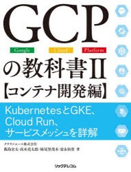 【新品】GCPの教科書　Google　Cloud　Platform　2　コンテナ開発編　KubernetesとGKE、Cloud　Run、サービスメッシュを詳解
