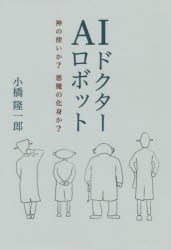 AIロボットドクター　神の使いか?悪魔の化身か?　小橋隆一郎/著