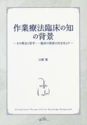 作業療法臨床の知の背景　その理念と哲学:一臨床の使徒の自分史より　山根寛/著