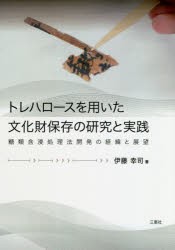 トレハロースを用いた文化財保存の研究と実践　糖類含浸処理法開発の経緯と展望　伊藤幸司/著