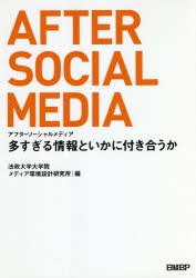 アフターソーシャルメディア　多すぎる情報といかに付き合うか　法政大学大学院メディア環境設計研究所/編　久保田麻美/著　白井瞭/著