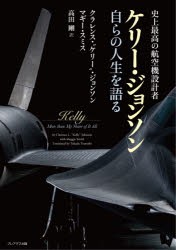 史上最高の航空機設計者ケリー・ジョンソン自らの人生を語る　クラレンス・“ケリー”・ジョンソン/著　マギー・スミス/著　高田剛/訳