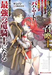 【新品】Fランク召喚士、ペット扱いで可愛がっていた召喚獣がバハムートに成長したので冒険を辞めて最強の竜騎士になる　ケンノジ/〔著〕