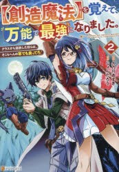 〈創造魔法〉を覚えて、万能で最強になりました。　クラスから追放した奴らは、そこらへんの草でも食ってろ!　2　久乃川あずき/原作　じ