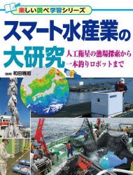 スマート水産業の大研究　人工衛星の漁場探索から一本釣りロボットまで　和田雅昭/監修