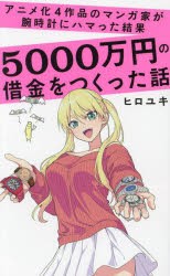 アニメ化4作品のマンガ家が腕時計にハマった結果5000万円の借金をつくった話　ヒロユキ/著