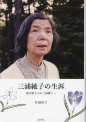 三浦綾子の生涯　堀田綾子から三浦綾子へ　村田和子/著