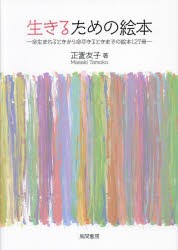 生きるための絵本　命生まれるときから命尽きるときまでの絵本127冊　正置友子/著