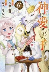 神に愛された子　6　氷野広真/漫画　鈴木カタル/原作　沖史慈宴/キャラクター原案　たく/キャラクター原案