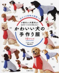 かわいい犬の手作り服　13サイズ　小型犬から大型犬まで、ほぼすべての犬が着られる!　ミカ/著　ユカ/著