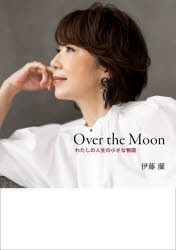 Over　the　Moon　わたしの人生の小さな物語　伊藤蘭/著