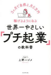 世界一やさしい「プチ起業」の教科書　3ヶ月で自然と月5万円稼げるようになる　上野ハジメ/著