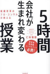 組織改革のプロ・コンサルが教える会社が生まれ変わる5時間授業　仁科雅朋/著