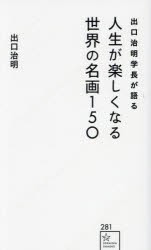 出口治明学長が語る人生が楽しくなる世界の名画150　出口治明/著