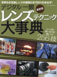 デジタル一眼レンズテクニック大事典　レンズの使い分けが身につく256の技　手持ちの交換レンズの表現力を100%引き出す!　最新版