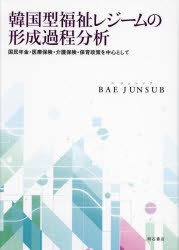 韓国型福祉レジームの形成過程分析　国民年金・医療保険・介護保険・保育政策を中心として　BAEJUNSUB/著