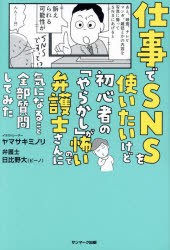 仕事でSNSを使いたいけど初心者の「やらかし」が怖いので弁護士さんに気になること全部質問してみた　ヤマサキミノリ/著　日比野大/著