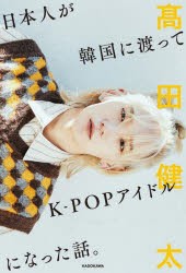 日本人が韓国に渡ってK−POPアイドルになった話。　高田健太/著