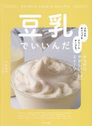 豆乳でいいんだ　ふわふわホイップもクリームチーズも。からだにやさしいスイーツ53　小松友子/著