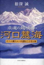 求道の越境者・河口慧海　チベット潜入ルートを探る三十年の旅　根深誠/著