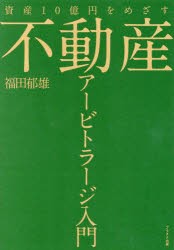 不動産アービトラージ入門　資産10億円をめざす　福田郁雄/著