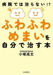 ふわふわめまいを自分で治す本　病院では治らない!?　小塚高文/著